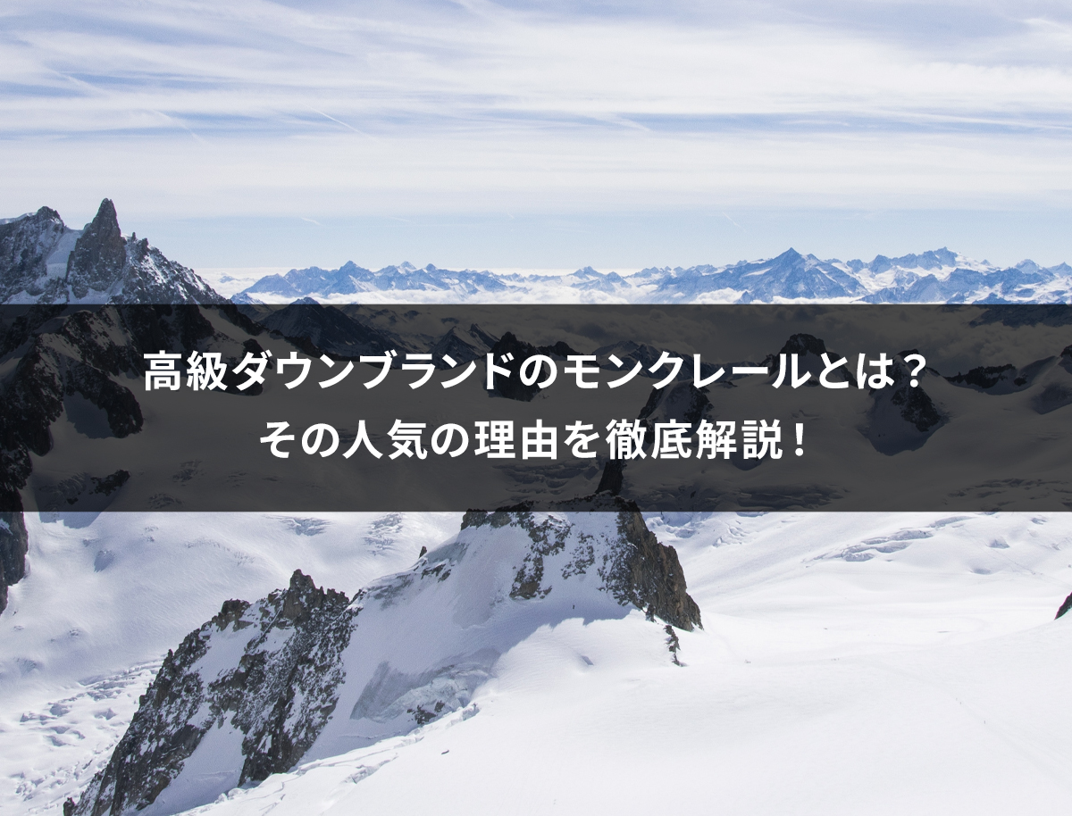 高級ダウンブランドのモンクレールとは？その人気の理由を徹底