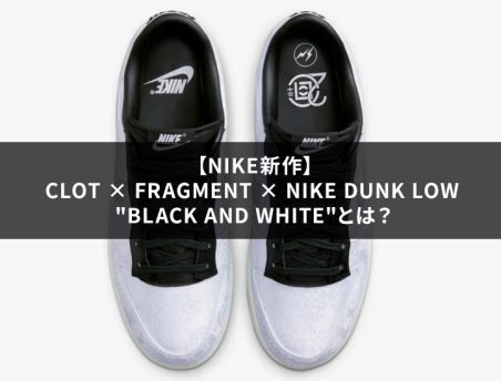 【NIKE新作】CLOT × Fragment × Nike Dunk Low “Black and White”とは？
