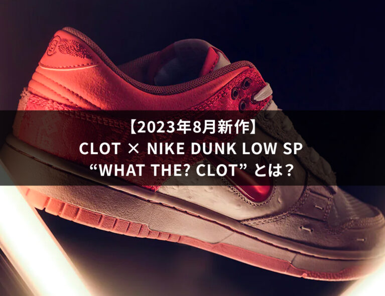 【2023年8月新作】CLOT × Nike Dunk Low SP “What The? CLOT” とは？